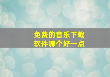 免费的音乐下载软件哪个好一点