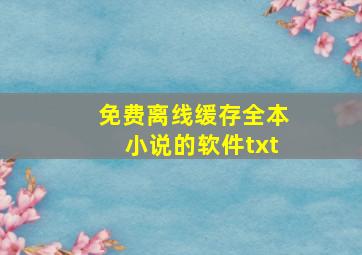 免费离线缓存全本小说的软件txt