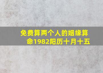 免费算两个人的姻缘算命1982阳历十月十五