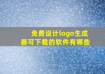 免费设计logo生成器可下载的软件有哪些