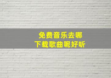 免费音乐去哪下载歌曲呢好听