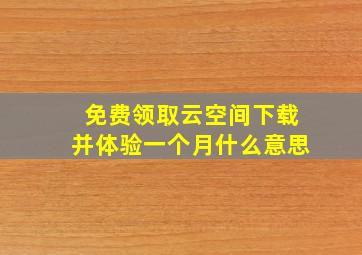 免费领取云空间下载并体验一个月什么意思