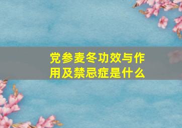 党参麦冬功效与作用及禁忌症是什么