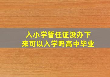 入小学暂住证没办下来可以入学吗高中毕业