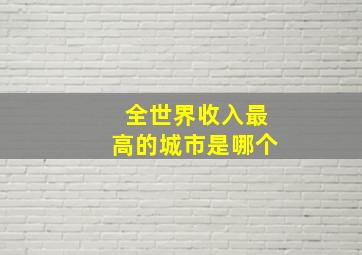 全世界收入最高的城市是哪个