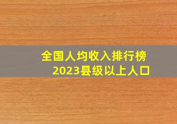 全国人均收入排行榜2023县级以上人口