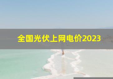 全国光伏上网电价2023