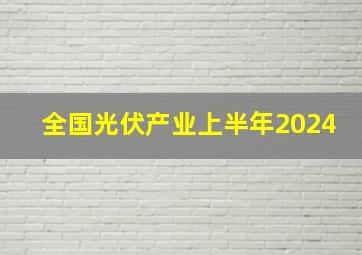 全国光伏产业上半年2024