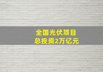 全国光伏项目总投资2万亿元