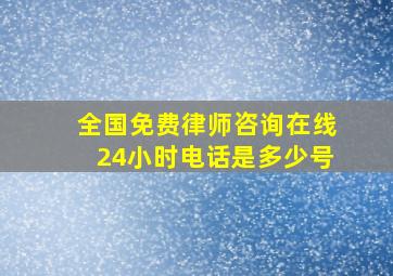 全国免费律师咨询在线24小时电话是多少号