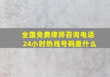 全国免费律师咨询电话24小时热线号码是什么