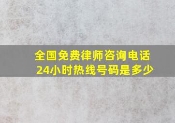 全国免费律师咨询电话24小时热线号码是多少