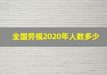 全国劳模2020年人数多少