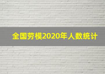 全国劳模2020年人数统计