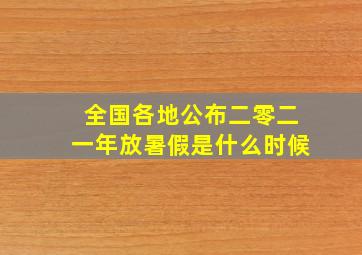 全国各地公布二零二一年放暑假是什么时候