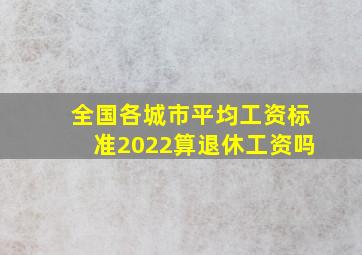 全国各城市平均工资标准2022算退休工资吗