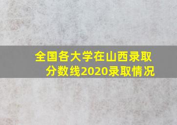 全国各大学在山西录取分数线2020录取情况