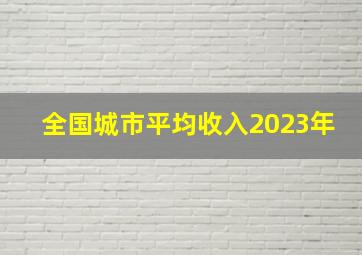 全国城市平均收入2023年