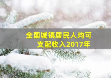 全国城镇居民人均可支配收入2017年