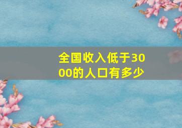 全国收入低于3000的人口有多少