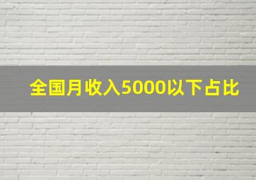 全国月收入5000以下占比