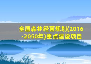 全国森林经营规划(2016-2050年)重点建设项目