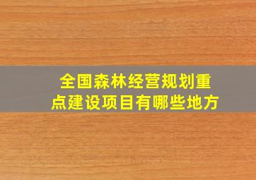 全国森林经营规划重点建设项目有哪些地方