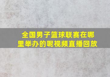 全国男子篮球联赛在哪里举办的呢视频直播回放