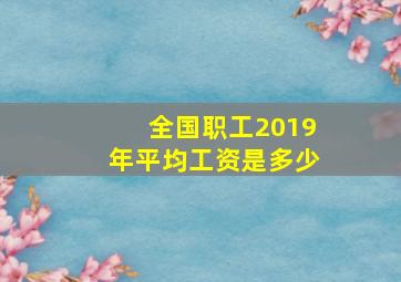 全国职工2019年平均工资是多少