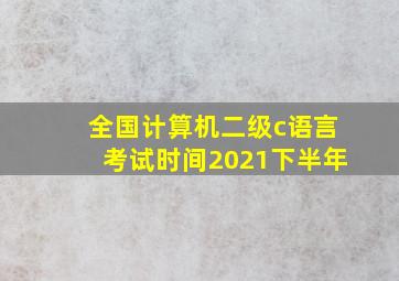 全国计算机二级c语言考试时间2021下半年