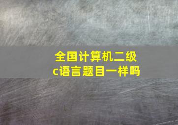 全国计算机二级c语言题目一样吗