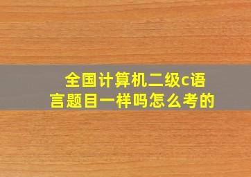 全国计算机二级c语言题目一样吗怎么考的