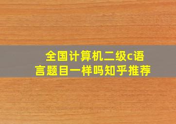 全国计算机二级c语言题目一样吗知乎推荐