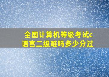 全国计算机等级考试c语言二级难吗多少分过