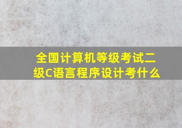 全国计算机等级考试二级C语言程序设计考什么