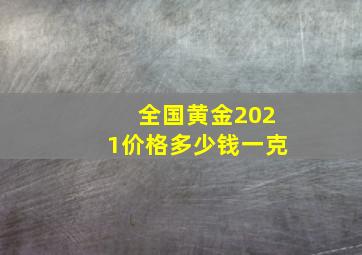 全国黄金2021价格多少钱一克