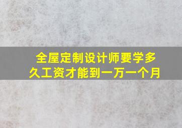 全屋定制设计师要学多久工资才能到一万一个月