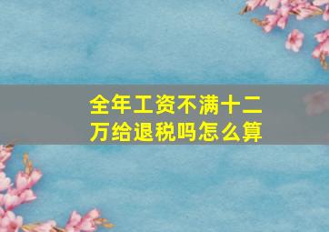 全年工资不满十二万给退税吗怎么算