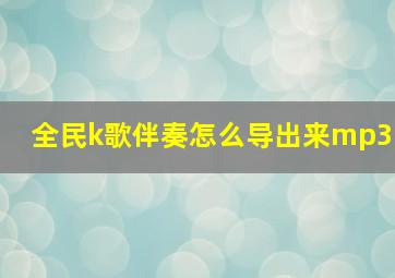 全民k歌伴奏怎么导出来mp3