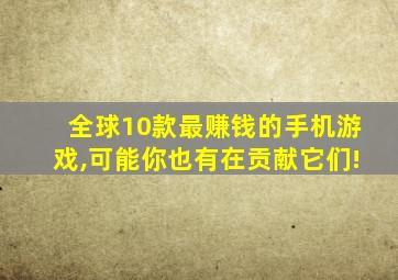 全球10款最赚钱的手机游戏,可能你也有在贡献它们!