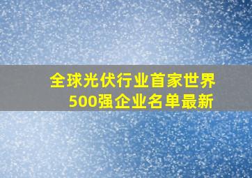 全球光伏行业首家世界500强企业名单最新