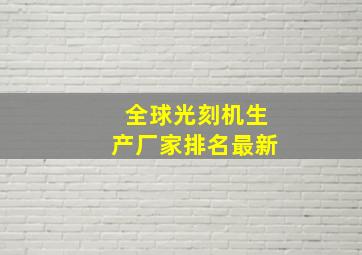 全球光刻机生产厂家排名最新