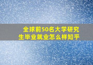 全球前50名大学研究生毕业就业怎么样知乎