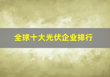 全球十大光伏企业排行