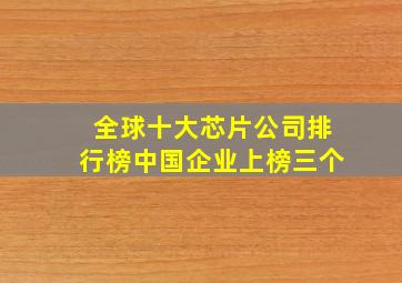 全球十大芯片公司排行榜中国企业上榜三个