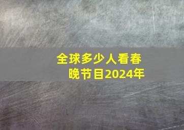 全球多少人看春晚节目2024年