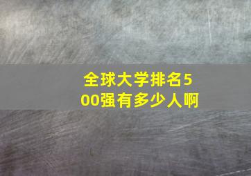 全球大学排名500强有多少人啊