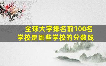 全球大学排名前100名学校是哪些学校的分数线