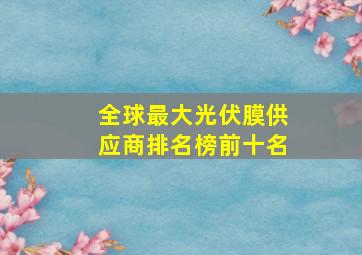 全球最大光伏膜供应商排名榜前十名