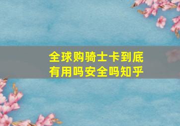 全球购骑士卡到底有用吗安全吗知乎